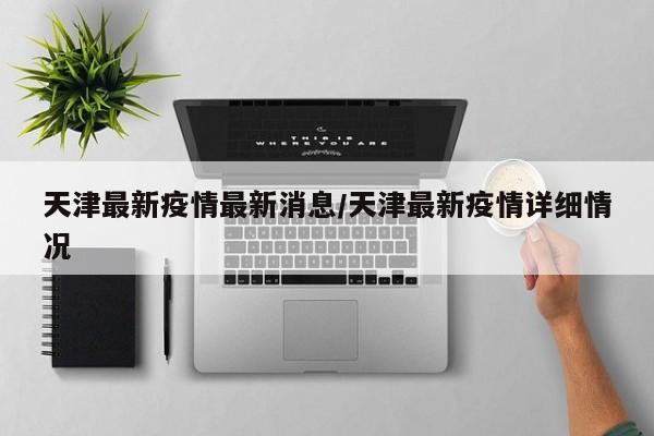 天津最新疫情最新消息/天津最新疫情详细情况