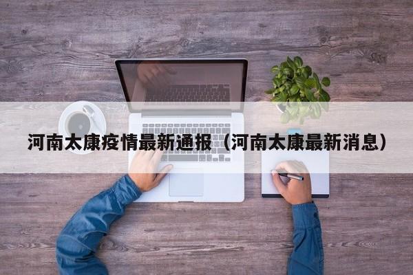 河南太康疫情最新通报（河南太康最新消息）