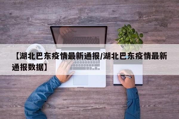 【湖北巴东疫情最新通报/湖北巴东疫情最新通报数据】