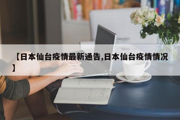 【日本仙台疫情最新通告,日本仙台疫情情况】