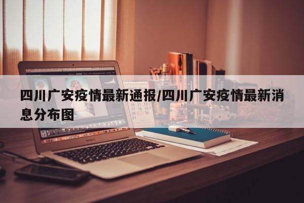 四川广安疫情最新通报/四川广安疫情最新消息分布图