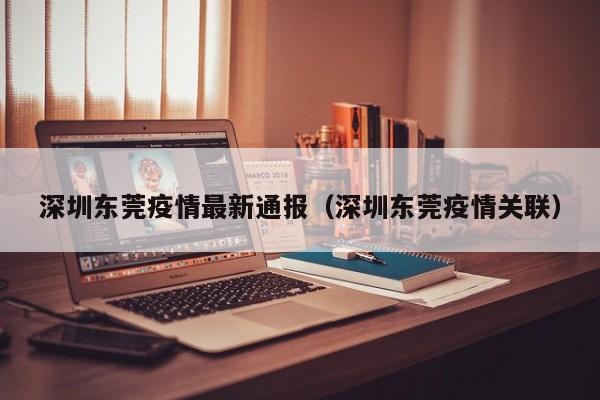 深圳东莞疫情最新通报（深圳东莞疫情关联）