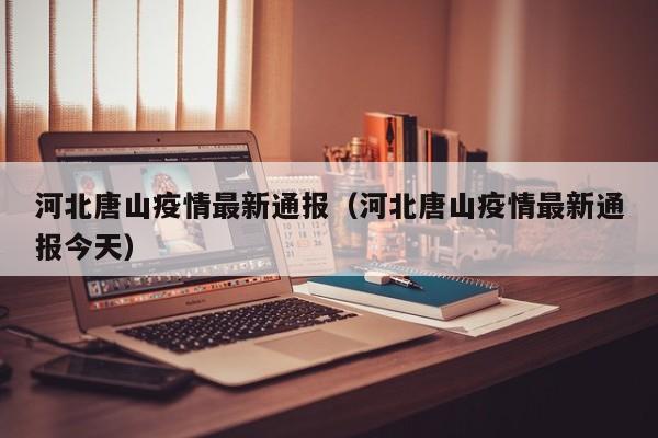 河北唐山疫情最新通报（河北唐山疫情最新通报今天）