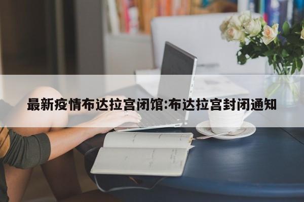 最新疫情布达拉宫闭馆:布达拉宫封闭通知