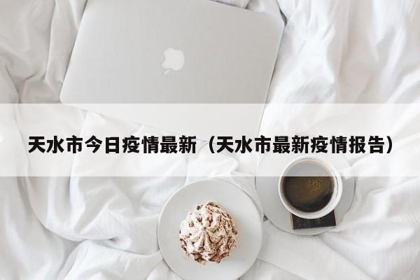 天水市今日疫情最新（天水市最新疫情报告）