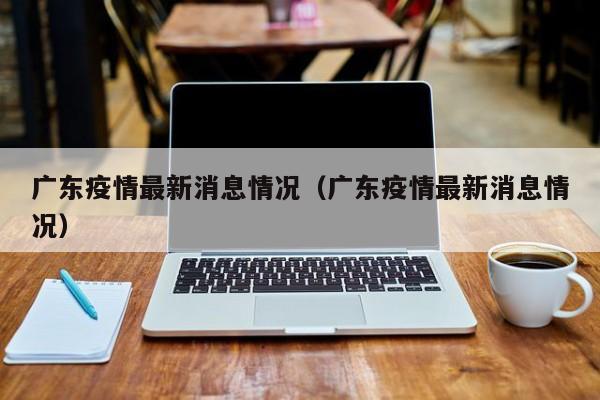 广东疫情最新消息情况（广东疫情最新消息情况）