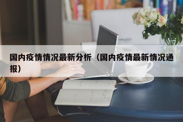 国内疫情情况最新分析（国内疫情最新情况通报）