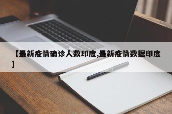 【最新疫情确诊人数印度,最新疫情数据印度】