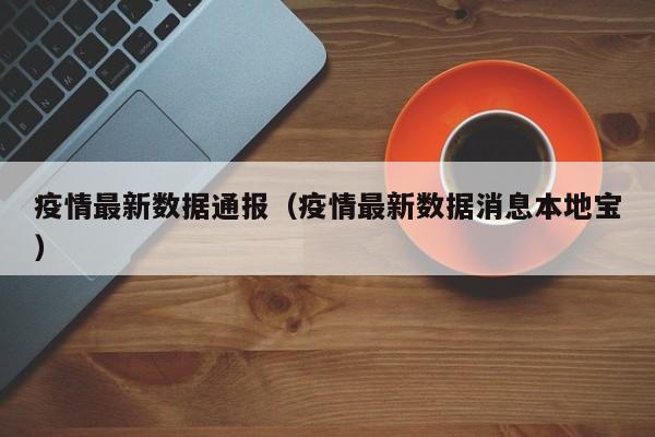 疫情最新数据通报（疫情最新数据消息本地宝）