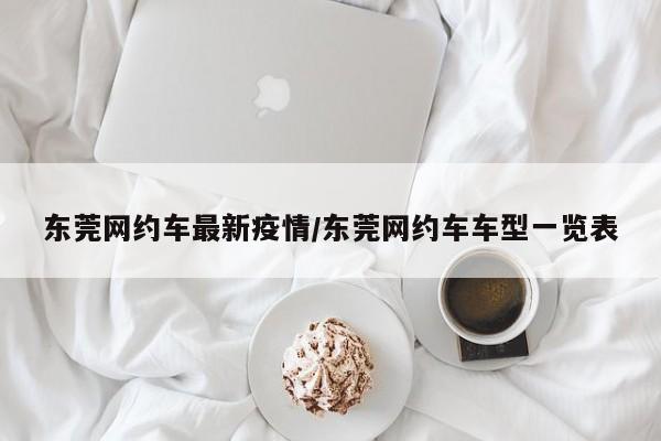东莞网约车最新疫情/东莞网约车车型一览表