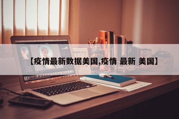 【疫情最新数据美国,疫情 最新 美国】