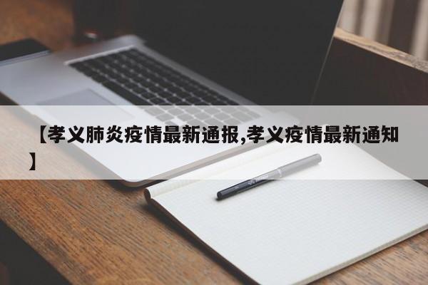 【孝义肺炎疫情最新通报,孝义疫情最新通知】