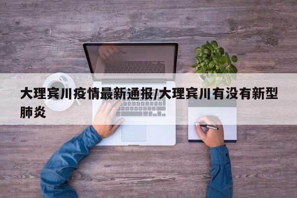 大理宾川疫情最新通报/大理宾川有没有新型肺炎