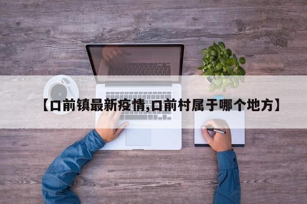 【口前镇最新疫情,口前村属于哪个地方】