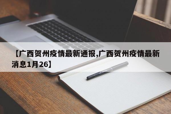 【广西贺州疫情最新通报,广西贺州疫情最新消息1月26】
