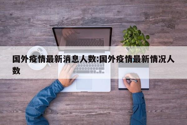 国外疫情最新消息人数:国外疫情最新情况人数
