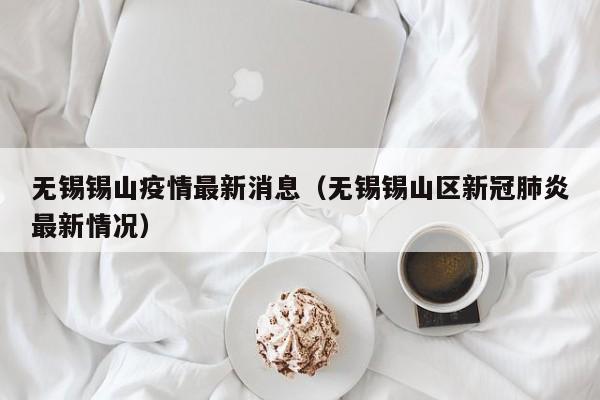 无锡锡山疫情最新消息（无锡锡山区新冠肺炎最新情况）