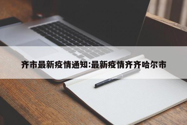 齐市最新疫情通知:最新疫情齐齐哈尔市