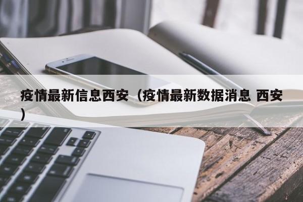 疫情最新信息西安（疫情最新数据消息 西安）