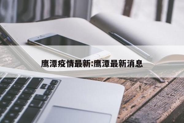 鹰潭疫情最新:鹰潭最新消息