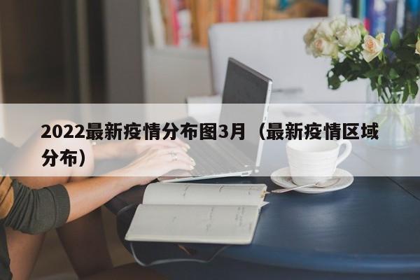2022最新疫情分布图3月（最新疫情区域分布）