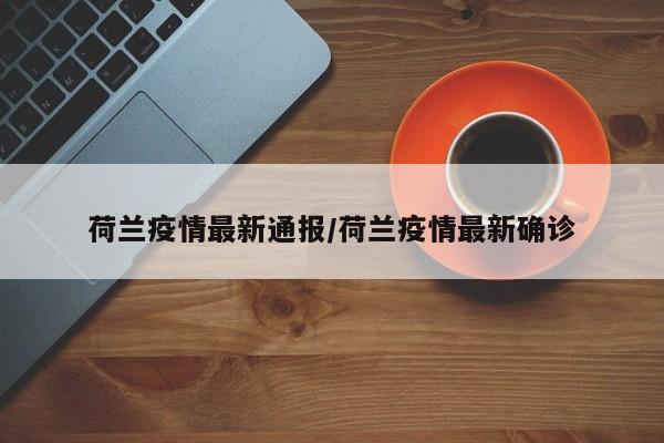 荷兰疫情最新通报/荷兰疫情最新确诊