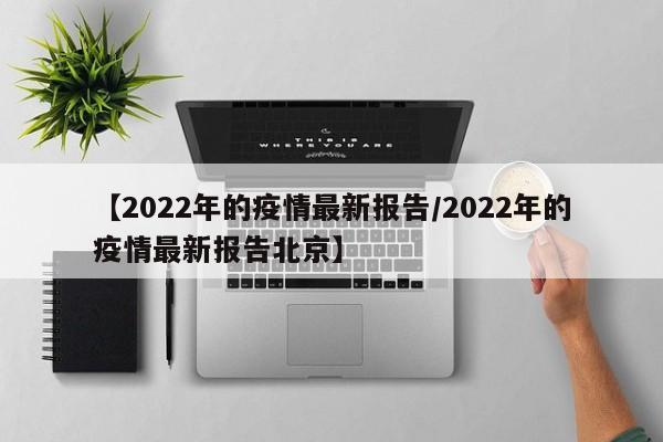 【2022年的疫情最新报告/2022年的疫情最新报告北京】
