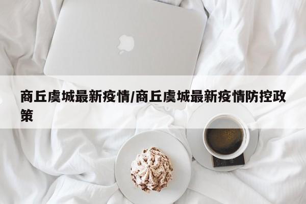 商丘虞城最新疫情/商丘虞城最新疫情防控政策
