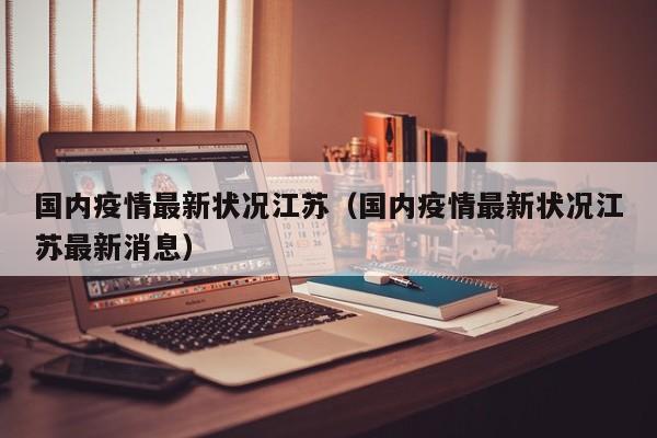 国内疫情最新状况江苏（国内疫情最新状况江苏最新消息）