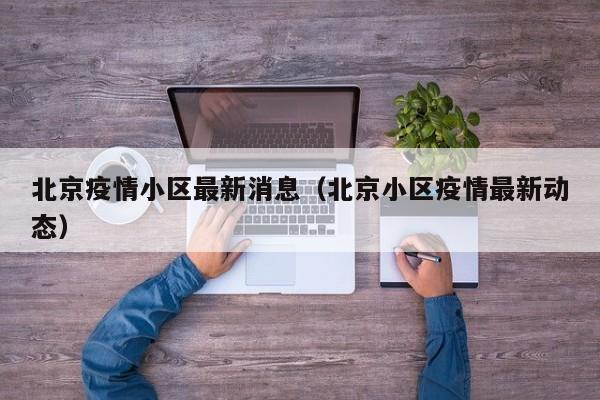北京疫情小区最新消息（北京小区疫情最新动态）