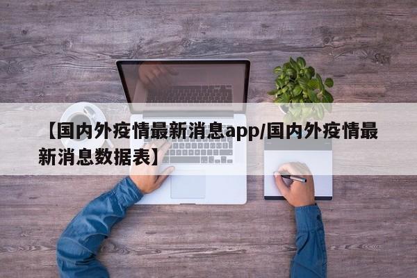 【国内外疫情最新消息app/国内外疫情最新消息数据表】