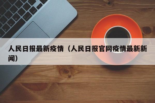 人民日报最新疫情（人民日报官网疫情最新新闻）