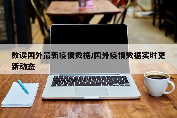 数读国外最新疫情数据/国外疫情数据实时更新动态