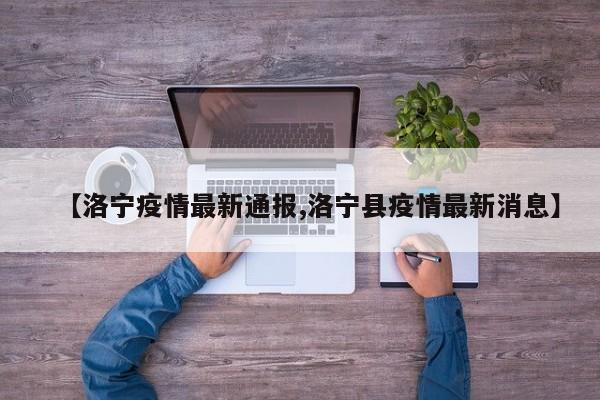 【洛宁疫情最新通报,洛宁县疫情最新消息】