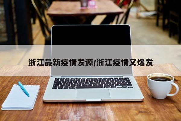 浙江最新疫情发源/浙江疫情又爆发