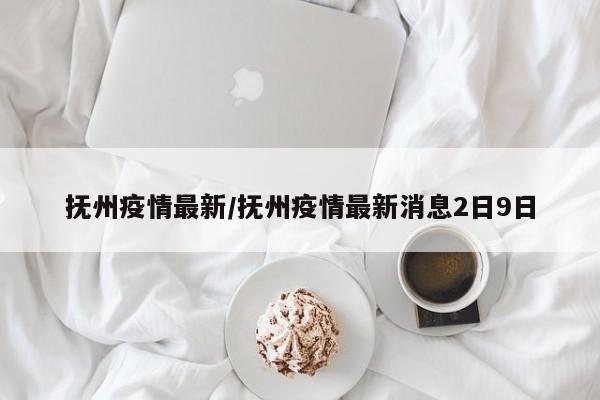 抚州疫情最新/抚州疫情最新消息2日9日