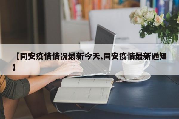 【同安疫情情况最新今天,同安疫情最新通知】