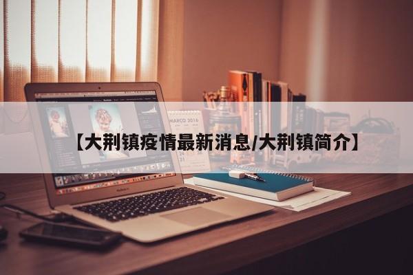 【大荆镇疫情最新消息/大荆镇简介】