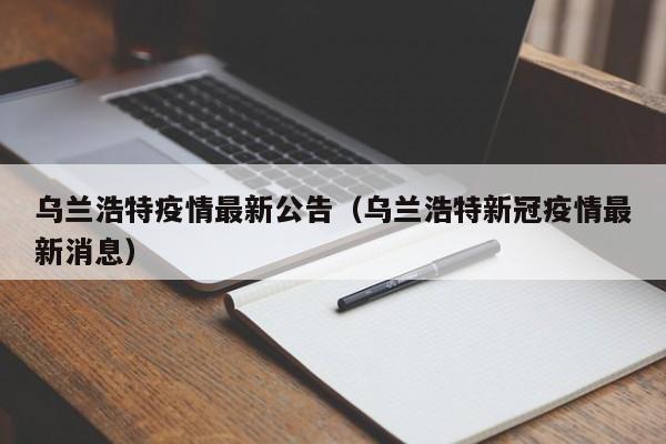 乌兰浩特疫情最新公告（乌兰浩特新冠疫情最新消息）