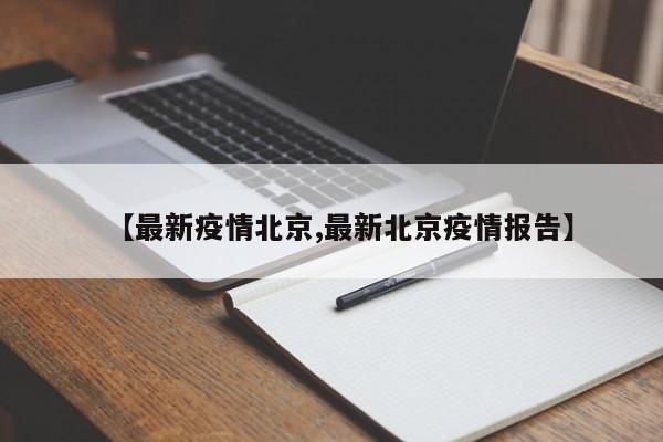 【最新疫情北京,最新北京疫情报告】