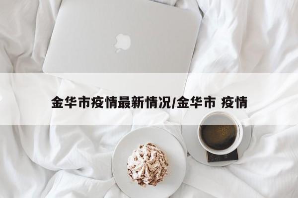 金华市疫情最新情况/金华市 疫情
