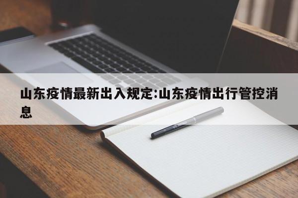 山东疫情最新出入规定:山东疫情出行管控消息