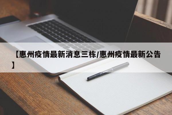 【惠州疫情最新消息三栋/惠州疫情最新公告】