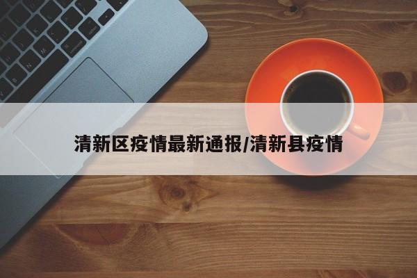 清新区疫情最新通报/清新县疫情