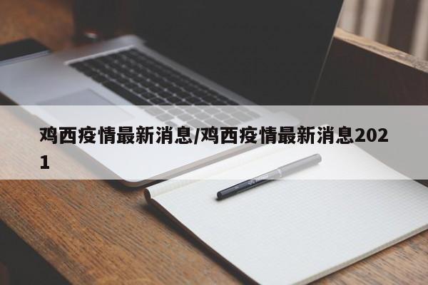 鸡西疫情最新消息/鸡西疫情最新消息2021