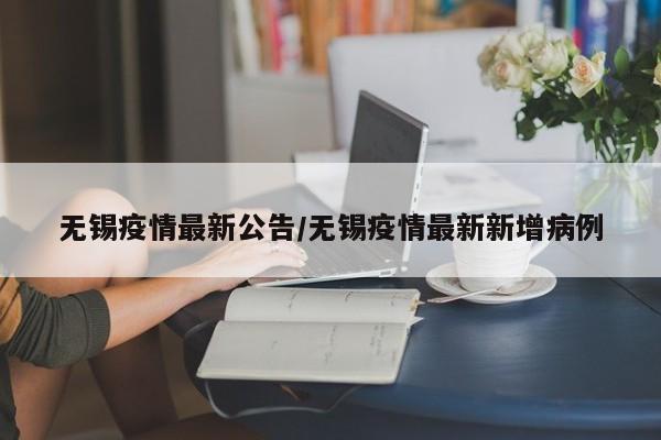 无锡疫情最新公告/无锡疫情最新新增病例