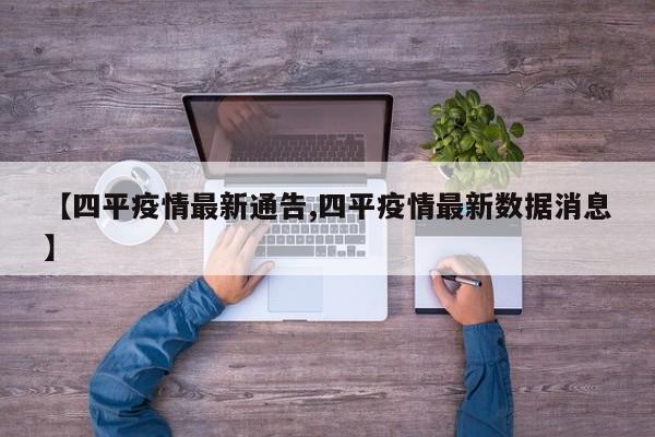 【四平疫情最新通告,四平疫情最新数据消息】