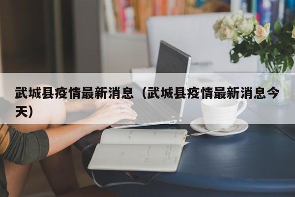 武城县疫情最新消息（武城县疫情最新消息今天）