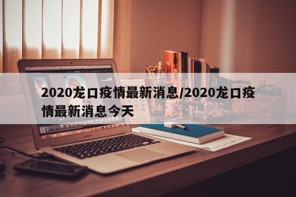 2020龙口疫情最新消息/2020龙口疫情最新消息今天