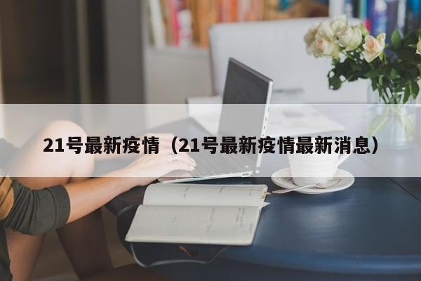 21号最新疫情（21号最新疫情最新消息）